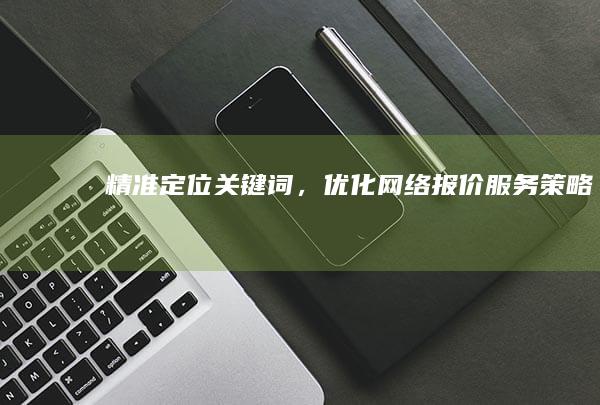 精准定位关键词，优化网络报价服务策略